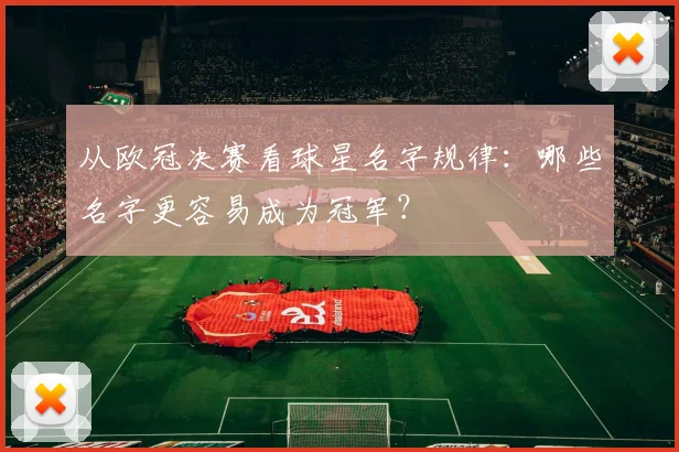 从欧冠决赛看球星名字规律：哪些名字更容易成为冠军？