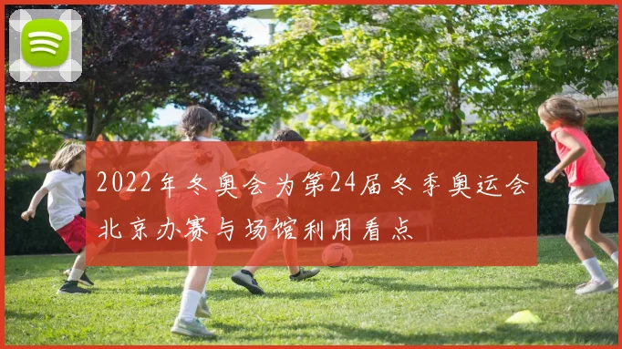 2022年冬奥会为第24届冬季奥运会北京办赛与场馆利用看点