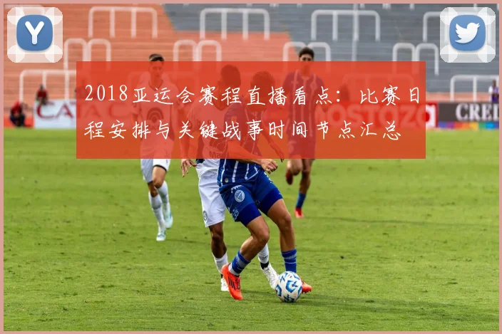 2018亚运会赛程直播看点：比赛日程安排与关键战事时间节点汇总