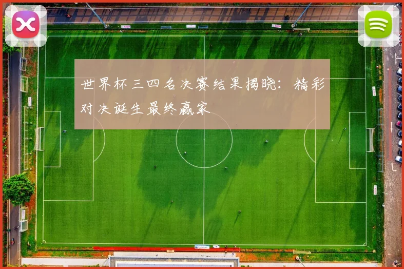 世界杯三四名决赛结果揭晓：精彩对决诞生最终赢家