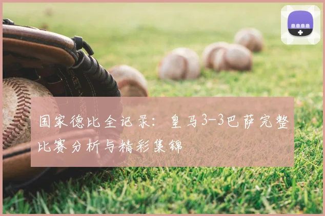 国家德比全记录：皇马3-3巴萨完整比赛分析与精彩集锦