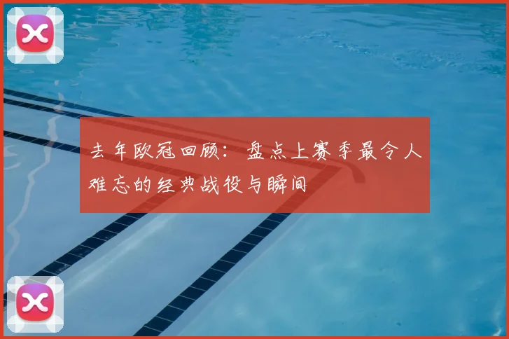 去年欧冠回顾：盘点上赛季最令人难忘的经典战役与瞬间