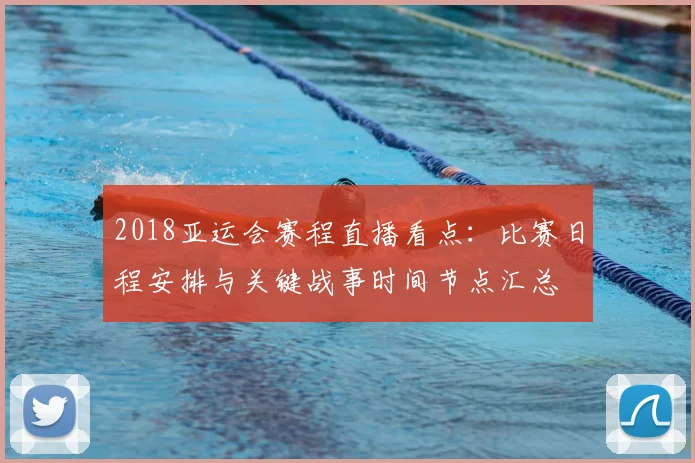 2018亚运会赛程直播看点：比赛日程安排与关键战事时间节点汇总
