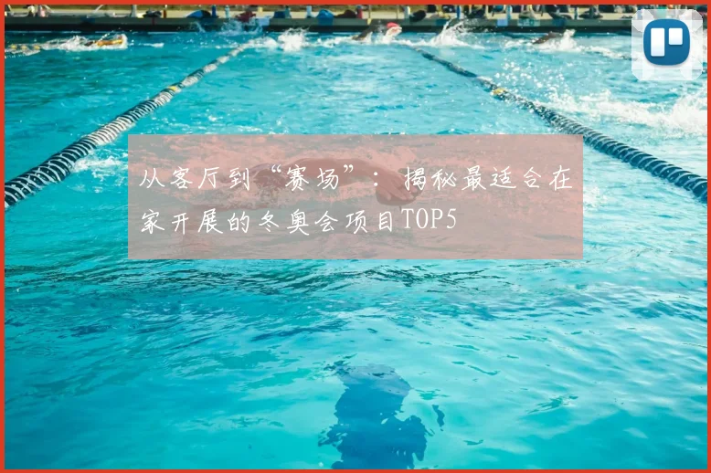 从客厅到“赛场”：揭秘最适合在家开展的冬奥会项目TOP5