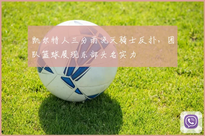 凯尔特人三分雨浇灭骑士反扑，团队篮球展现东部头名实力