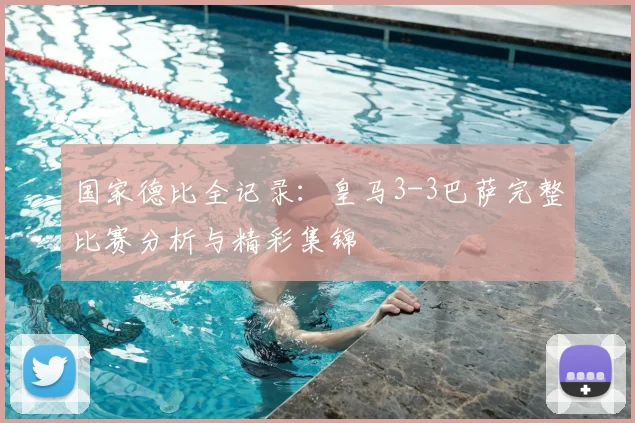 国家德比全记录：皇马3-3巴萨完整比赛分析与精彩集锦