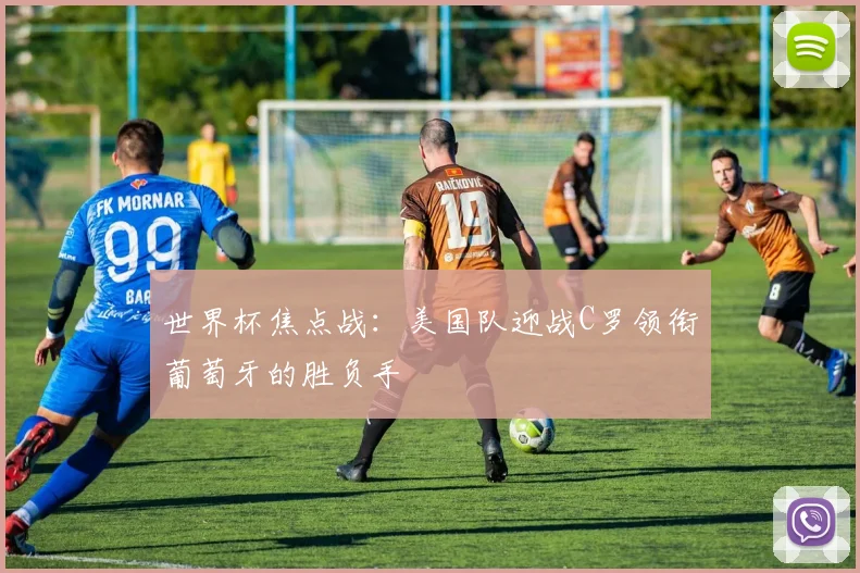 世界杯焦点战：美国队迎战C罗领衔葡萄牙的胜负手
